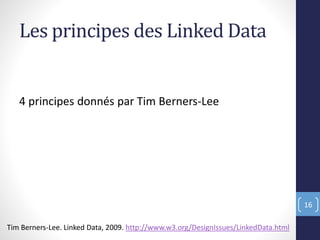 Les principes des Linked Data
4 principes donnés par Tim Berners-Lee
16
Tim Berners-Lee. Linked Data, 2009. http://www.w3.org/DesignIssues/LinkedData.html
 