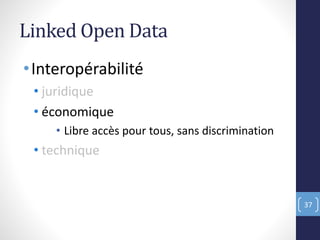 Linked Open Data
•Interopérabilité
• juridique
• économique
• Libre accès pour tous, sans discrimination
• technique
37
 