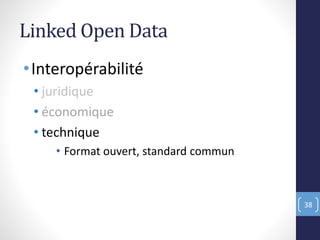 Linked Open Data
•Interopérabilité
• juridique
• économique
• technique
• Format ouvert, standard commun
38
 