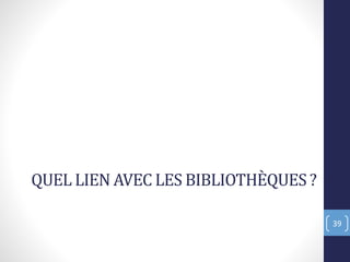 QUEL LIEN AVEC LES BIBLIOTHÈQUES ?
39
 