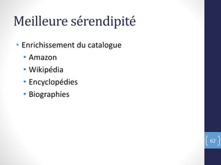 Meilleure sérendipité
• Enrichissement du catalogue
• Amazon
• Wikipédia
• Encyclopédies
• Biographies
62
 