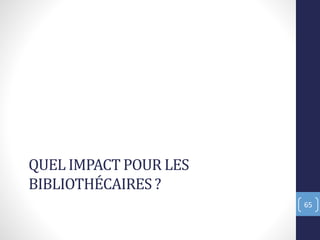 QUEL IMPACT POUR LES
BIBLIOTHÉCAIRES ?
65
 