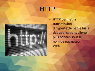 HTTP
• HTTP permet la
transmission
d’hypertexte par le biais
des applications clients
plus connus sous le
nom de navigateur
Web.
 