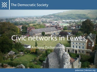 Civic networks in Lewes
Anthony Zacharzewski
@demsoc | demsoc.org
The Democratic Society
 