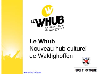 Le Whub
    Nouveau hub culturel
    de Waldighoffen

www.lewhub.eu
 