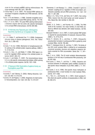 strate for the archaeal pretRNA splicing endonucleases: the
bulge-helixbulge molit. Mot. Celi 1, 883-894.
Di Nicola Negri, E. et al. (1997). The eucaryalIRNA splicing en-
donuclease recognizes a tripaftite set of RNA elements. Cell 89,
859-866.
Reyes, V. M. and Abelson, J. (1988). Substrate recognition and s-
plice site determination in yeast IRNA splicing. Cell 55,719-730.
Trotta, C. R. et al. (1997). The yeast tRNA splicing endonuclease:
a tetrameric enzyme with two active site subunits homologous
to the archaeal IRNA endonucleases. Cel/ 89, 849-858.
2' .l I H Anoqol oTnv n0p0uo(0 prog :edrntrtopevlg
nptrrervt1q lXer((eror Us rrl luppoqn rou IRNA
:,JooKo$lsrl
ijn. J. H., Walter, P., and BenedictYen, T. S. (2008). Endoplasmic
reticulum stress in disease pathogenesis. Annu. Rev. Pathol.
Mech. Dis.3, 399-425.
lpeuvo
Gonzalez, T. N. et al. (1999). Mechanism of nonspliceosomal mR-
NA splicing in the unfolded protein response pathway, EMB} J.
18,3119-3132.
Sidrauski, C., Cox, J. S., and Walter, P. (1996). IRNA ligase is re-
quired for regulated mRNA splicing in the unfolded protein re-
sponse. Cell 87, 405-413.
Sldrauski, C, and Walter, P. (1997). The transmembrane kinase
lrel p is a site-specific endonuclease that initiates mRNA splicing
in the unfolded protein response. Cel/ 90, 1 031-'l 039.
2',.20 H l-lopoytoyn rRNA l'1poUno06rer Iuppovro Konrlg r<or
l-lepiloppover pLxpo RNA
,1 ,i. '
- :ssandro, F. and Tollervey, D. (2002). Making ribosomes. Curr.
aph. Cetl. Biol. 14, 313-31 8.
: 0owicz, W, and Pogacic, V (2002). Biogenesis of small nucleo-
ar ribonucleoproteins. Cur. 0pin. Cell. Biol. 14,319-327.
Granneman, S, and Baserga, S. L. (2005) Crossta( ',:-::,-
pression: coupling and co- regulation of rDNA transcr pt 0r ;':-
ribosome assembly and pre-rRNA processing, Curr. )prn Ce
Biol. 17 ,281-286.
Matera, A. G., Terns, R. M., and Terns, M. P. (2007). Non-cod ng
RNAs: lessons from the small nuclear and small nucleolar R-
NAs. ffalure Rev. Mol. Cell Biol. 8.209-220.
Balakin, A. G., Smith, 1.. and Fournier, M. J. (1996). The RNA
world of the nucleolus: two major families of small RNAs de-
fined by different box elements with related functions. Cell 86,
823-834.
Bousquet-Antonelli, C. et al. (1997) A small nucleolar RNP protein
is required for pseudouridylation of eukaryotic ribosomal RNAs
EMB} J. 16,4770-4776.
Ganot, P., Bortolin, M. L. and Kiss, T (1997). Sitespecif ic
pseudouridine formation in preribosomal RNA is guided by small
nucleolar RNAs. Cel/ 89, 799-809.
Ganot, P., Caizergues-Ferrer, M., and Kiss, T. (1997). The family of
box ACA small nucleolar RNAs is defined by an evolutionarily
conserved secondary structure and ubiquitous sequence ele-
ments essential for RNA accumulation. Genes Dev. 11, 941-
956.
Kass, S. et al. (1990). The U3 small nucleolar ribonucleoprotein
functions in the first step of preribosomal RNA processing. Cel/
60, 897-908.
Kiss-Laszlo,2., Henry, Y,, and Kiss, T. (1998). Sequence and
structural elements of methylation guide snoRNAs essential for
site-specific ribose methylation of pre-rRNA. EMBA J. fl ,797-
ona
Kiss-Laszlo, Z. el al. (1996). Site-specific ribose methylati0n of
preribosomal RNA: a novel function for small nucleolar RNAs.
Cell 85,1 077-1 068
Ni, J., Tien, A. L, and Fournier, M. J (199i). Small nucleolar R-
NAs direct site-specific synthesis of pseudouridine in rRNA. Cel/
89 565-573.
Brptrroypoo(o 625
 