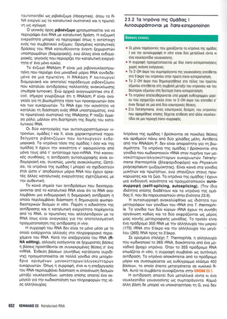 rouronorleei otg prBo5v(upro (ribozymes), 6nou ro R-
NA evepye[ og ro roto].utrr6 ouororx6 xor 4 nprotet-
vr; cog rxp[copro.
O yevu<69 5pog plpo6v(upo 1prlor;ronoefuor yro vo
neptypd{.rer 6vo RNA pe roto},uflr<ri 6pdor1. H ev(utrru<rj
evepy6r4ro prnope( vo neprypoge( 5nrog 11 ow(ororXq
evdg nro oupBorrro0 ev(Uprou. Opro;r6veg xorol.urrr6g
Dpdoerg tou RNA roreu0fvowor 5vowr [eXopror6v
unoorpo;rdrolv (6topro p tor<69), evril dl.l.eg e(vot ev6opro-
ptordg, yeyov6g nou neptop((er rrlv rotol,uur<r1 evepy6-
rrlro o' 6vo pr6vo xrir<Lo.
To 5v(upro RNAdoq P efvor pro prBovour].eonpco-
refvq nou nepr6ler 5vo provodLr6 pr6pro RNA ouv6e6e-
p6vo oe pto nporetv4. H RNAdoq P Aerroupye(
6roproproxd ror onorel.e( nop66etypo prBoev(Upou
no u roroL(er owr6 pdoerg nolLon).rj g ovor<ri r.tr oor1 g
(multiple turnover). Evc0 oplrrd ovoyvrop(orqre oro E
col/, ori;repo yvcop((oupre 6rr 11 RNAdo4 p e(vor ovo-
yxo(o yro rq Brootpr6qto 16oo rov npoKqpuor6v 6oo
Kor rov europuror<i:v. To RNA 5Xer trlv u<ov6rqro vo
r<oroLfer q 6rdonoorl ev5g IRNA unoorpc0trrorog, evcil
ro npore'(vrr6 ouorotx6 qg RNAdoqq p no((er Sprpre-
oo p6Lo, gdtrl.ov mq 6rorqpr1on rnq 6oUnq rou Kclro-
).uru<ori RNA.
Or 6Uo r<oqyop(eg rov ourooupponr6pevov rv-
rpov(rov, o;rd6eg I ror ll, e(vot Xoporcr4prmrrd nopo-
6e(yproto prBoev(rlpr<rlv nou Lerroupyoriv ev6o-
l.ropror<d. To rwp6vto 16oo qg o;rddog I 6oo r<or r4g
opddog ll 6Xouv n'1v txov6rlro v' oqorporiwor on6
pr6vo roug on6 r' ow(ororXo npo-mRNA. Yn6 rovovr-
r<59 ouvOrp<eg, 4 ow(dpoorl ouroouppqgnq e(vot ev-
6o;roprorrl ror, ouvenc0g, Uovtiq ovoxUr<},oor1g, Om5-
oo, ro rwp5vro rqg opd6og I pnope( vo ole6romo0v
6ror rime v' onoddloouv pr6pro RNA nou 61ouv opre-
rdg dMeg roroLutrrdg evepy6qteg oXerr(6preveg pre
qv ouOewrrrj.
To rotv6 orlpre(o tov owrdpdoeov nou 6rexnepot-
cbvowor on6 ro roroluru<6 RNA e(vot 6l ro RNA ovo-
LopBdver pto ev6opropror4 11 6roproptorrl ow[6poor1 4
ono(o nepil.ogBdver 6rdonoo4 rl Sqproupy(o gooqo-
6eorepx6v 6eoprcirv in vitro. l-1op6r 11 er6rr6rrlro qg
ow(6poo4g ror 4 roto).urrrrl evepy6rrlro nopdlowor
on6 ro RNA, or npalreiveg nou oLLrllenrdpo6v pe ro
RNA (oog e[vor ovoyro(eg yro rqv onore],eoprorrrrl
npoypqrono(qo4 qg ow6poorlg in vivo.
H ouppogri tou RNA 6ev eivor ro p6vo ;r5oo pre ro
ono(o ero5plowor oMoy6g oro n),4pogopror<6 nepre-
16;revo rou RNA. Kord tqv ene(epyoo(o rou RNA (R-
NA editing), oMoySg etodyowor oe (eXopror5q Bdoerg
r1 Bdoerg npoor(Oewor oe ouyKeKprprdveg O5oerg o' 6vo
mRNA. 'Ev0eoq
Bdoeov (ouvrlOrrlg rordlotno oupr6(-
u1g) npoypotonoefuor oe noMd yov(6ro oro pmoX6v-
6pro opropr6vov l.rovorUttopov/o}.tyoKrjrropov
europucorcbv. 'Onrog q ouppo<prj, 6ror ru q ene(epyoo(o
tou RNA nepiloprBdver dtdonoorl rr enovdvoorl 6eoprcbv
pero(0 vouxleorrd(ov, coor6oo en(onq onore( 6vo ex-
poye(o yro rnv rto6rrono(r1o4 tov nlqporpopuriv rrlq v6-
og oMqLoul(og.
23.2 To lvrp6vlo rnq
AuroouppdnTovrot l.Jr
Opd6oq I
frons-eorcponoinon
* 0r Uovot nopoyovreg nou Xpero(ovror ro lvrpovro rrlg opodoq
I yro qv ouroouppogrl in vitro e{uot drjo gerotrtrrro rovro rr
rivo vourtreor[6to youovoo[v1 g.
" H ouppoQn npoyporonote[ror pe 6uo trans-eoreponouloetg
Xop(g ovoyrq evdpyerog.
* To 3'-0H orpo rou ouprnopoyovro qg youovoo(vqg enul0eror
oro S'orpo rou lvrpov[ou or4v npdrrrl trans-eoreponoqoq.
e To 3'-0H orpo nou d1;rLoupyrl0rlre oro rdtrog rou np6rou
e(ovrou enu(0eror oq ougpotrq pero[u rou rvrpov[ou ror rou
6eurepou e[ovrou orq 6eureprl trans-eoreponoqorl.
e To rvrpovro onetreu0eptiveror uno poprprl euOuypoglrou lLopL-
0u nou oxrlpoTr(et xurtro 6rov ro 3 -0H orpo rou enlreOel o'
6vov 6eopo oe pto ono 6uo eoorepLr6g Oeoetg.
* Zro Tetrahynena, iuoc, eooreprrog 6eop6q rou lvrpov[ou
nou otpoLp60rlre en(or1g 0SXeror enr0eorl on6 otrtro vour),eo-
r(6ro oe pro neproXq frans-ouppoqrlg.
lwp6vro rrlg oprddog I Bpfor<owor oe notx[].eg 05,oerg
xor oprOporlv ndvco on6 6Uo 1illddeg pr6Lr1. Awi0ero
ond r1v RNAdorl P, 6av e[vor onopo(rrlro yto r; Burr-
otp6qto. To rwp6vro qq o;rd6og I Bp(or<owor oro
yov(6ro nou rtodrronoroUv rRNA orov nupqvo rov Uo-
vo rUrropo-rv/oryoxUttopov e u Kop u an rhv T etr a h y -
mena thermophila (Blecpopr6og6po) xor Physarum
polycephalum (pu(oprUrrlrog). Efvor xorvd oro yov(6ro
puxrlrcov xor nptor[ortllv, evo onov((ouv orouq npo-
r<opud;reg ror ro (c6o. To rwp6vto r1g opddog I 6Xouv
pto ev6oyevq rxov6rrlro vo npoyporonoroUv ouro-
ouppog{ (sellf-splicing, autosplicing). (Tr;v (6to
rdr6r4ro en(oqg 6ro05rouv Kor ro rwp6vto rrlg otrro-
6o9 ll, nou 0o nopouotooroUv orqv Evotrlru 25.6).
H ouroouppog4 ovor<o).0g0qxe og t6r6qro rotv
pieroypdrpcov rov yovr6(<ov rou rRNA oto T. thermophi-
/a. To yov(6to ttov 6tjo r<[prov rRNA d,Xouv rq ouv1Orl
opydvoroq r<oOrrtg Kor ro 60o er<<ppd(owor rr.rg pr6pog
lrtog r<oLvrlg preroypoqrr<qg provd6og. To npoidv e(voL
dvo np66popro 35S RNA Ue rnv oMrllouX(o tou 1-rLxpori
(17S) rRNA oro S'dr<po Kor rnv oM4).ouX(o rou preyd-
).ou (265) RNA npog ro 3'drpo.
Ie opropr6vo orel6pl T. Thermophlla, q oMq),ouX(o
nou rodrxonore( ro 265 rRNA, 6ror6metot on6 dvo pro-
vo6Lr<6 BpoXri Lwp6vto. Orov ro 35S npddpopro RNA
snald(eror in vitro, q oupporprl ougBo(ver og our6votru1
ow(6pooq. To rwpdvro onox6meror on6 ro np66popo
p6pro r<ot ouooope[erot iog eu0rjypol.lpo r<],do;ro 400
Bdoeorv, ro ono(o 6nero perorp6nerot oe xurLrr6 R-
NA. Aurd ro oupBdwo ouvotU((owor crrlv ti,r,'ii,,,. ,_..
H ow(6pooq onorre( 6rjo prero).).rxd L6wo Kr evo
vouxLeor(6Lo youovoo(v4g rog oupinopdyowo. Ko;rrd
dM4 Bdon 6e pnope( vo unoKoroor(oer rr1 G, evc0 6ev
652 KEOA Al0 23 Kototrunro RNA
Boorx6g eworeg
 