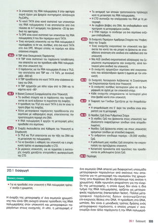 ffi H TBP ervor0txoupevxdg l-lopriyovrog
ffi
ffi H Bootrrl luoxeurl luvoppotroye(ror orov ynorrvqrrl
* 0r unoxrvrlrdg qg RNA notru;repooqg Il oqv oqeqp(o
ouXvo 6Xouv pro ppoXeio ouvrrlpq;rrivrl otrtrr1trouX(o
PyzCAPys.
e To xour[ TATA e(vor rotvo ouorolrd rov unorrvrlrov
rqg RNA notrupepooqq ll rur onoretre(ror ond evo
ntrouoro oe A-T orropep6q nou pptoxeror -25 bp ovo-
6xo r4g orpeqp(og.
* To DPE elvor rorv6 ouorortrd rov unouvqrov r4g RNA
notrupepoqg ll nou dev nepr6Xouv rour(TATA.
* 'EvoS
revrpxog unouvqrrlg yro qv RNA notrupepoo4 ll
nepilolrpover ro lnr rol, ouvr1Oog, efue 6vo rour( TATA
e(re 6vo DPE. Mnope( enro1g vo nepteyer roL dtrtro
eLdooovo ororXe[0.
* To orroUepn ru.rv torovdrv rpononoro0vroL np6oxorpo
rord q perorivlon Tnq RNA notrupepdoriq.
* H CTD ouvrov[(er r4v enetepyoo(o rou RNA Ue q Ue-
r0yporpq.
a Av ouUpouv ptroBeq oro DNA, 0o enr6top0rrl0orjv rord
nporiprlol ro peroyporpopevo yov6to.
* 0 TFIIH nop6Xer ro ouvdeopo yro evo oupntroro ev(u-
Uov enrDt6p0oonq.
ffi O,EvroXur6g llepreXouv Aggi6popo lrorle(o nou ynopoq-
Ootjv r4v'Evop[1
* 'EvoQ
evLoXuqg evepyonorei rov unorrv4rq nou pp(_
oKeror rr0 xovro rou rot pnopef vo ppfoxerot 0e olror_
od(nore onoorool e(re ovodrro e(re roOo0uo ono rov
unoxrvrlrrl.
* Mro AUS (ovodurl evepyonorlnx4 otrtrritrouXro) rou (u-
popUrrlro oupnepup6peror oov evtoXurrlq, otrtro trer-
roupyel p6vo ovodrrd rou unoxrv4r1.
o 0r evroxureq oXrl;ror((ouv oupntroro on6 evepyonot-
qr6g nou otrtrqtrenLdpor1v opeoo 11 6ppeoo Ue Tov uno-
xrvr1rr.1.
ffi O, EvroXurdg AeLroupyorlv Au[dvovrog 14 luyr6vrpororl
rov Evepyonorrlrov Kovrd orov ynoxrvqrrl
* 0r evroxur6q ouv4Otrlg treuoupyouv prlvo oe cis 6Lo-
UdpQoo1 oe oX6oq Ue Tov unoKrvt1rr1-oroXo.
* Ko0e evtoXurqg unoXpetirveror vo treuoupye( pdvo
6rov ppe0ei xovrd orov unouvrlrrl.
ffil H 'Erqpoor'1
rov lovrd(tov lXer((eror pe qv Anope8utrito-
on
o H onope0utr[too1 oro 5' dxpo rou yovr6(ou e(vot qno-
po(qrr1 yro t1 peroyporprl.
ffi O, Nrlo6eg CpG E(vor Pu0ptorrr<o[Ir6Xor
* 0r vrloOeq CpG nou ppforovroL oroug unortvrlrdg rov
r6rootjororo ertppo(dpevov yovrd[tov e[vor onope0u-
truop5veg.
* Nqo(6eq CpG pp(orovror enfo4g Kor oTouq unouvrlreg
op toluivtov yovtd frrrv pe roroe16 rrrl rixrppoori.
* To ovOpdlnrvo yovt0(rrllro nepr6Xer -29,000 vrlo(6eq
cpG.
o H Ue0utrioon prog vrlo0og CpG onorpener Trlv evspyo-
no(qo1 rou oXert(dpevou unoxrvrlq,
a Koroorotrr1 nporotre(ror ond nporeiveg nou npood6-
vovTor or pe0utrrop6vo (euyn CpG"
ffi nepiinrpn
e H TBP e(vol ou0rolx6 rou nopdyovro rono06qoqg
nou onoue(ror yro qv npdodeoq roOe RNA notrupepd-
orlq oTov unoxrvnrq qg.
o 0 nopoyovroq yro Tnv RNA notrugepoon lll e(voL o TF1D,
nou onoretre(ror ond TBP ror -14 TAFs, ;re ouvotrurl
Uo(o -800 kD.
* H TBP npoo66veror oro rour( TATA oqv etroooovo ou-
troro rou DNA.
* H TBP oX4pol(er pro o6tro y6po ond ro DNA ror ro
ropnrer roro -800.
* To ovo6trd ororXe(o xor ot nopdyovTeq nou npoode-
vovror 0r ouro oulovouv 14 ouXv6qro r4g evop(r1g.
* H np6odeon rou TFrrD 0ro rour( TATA 11 oro lnr e(vot ro
npdro p4;ro rrlg evop[r1q.
a Atrtrot peroyporprro[ nopoyovreg npoodtivovror oro
oupntroro ge xoOoproprlvn oerpd, enexre[vovrog rqv
npoororeupdvq neproXrl oro DNA.
* H RNA notrupepoorl ll opX((et rq peroyporp4 pdtrrg
npoode0e( oto oupntroro.
H'Evop[1 Arotrou0efrot on6 Ko0oporl rou ynortvqrrl rt
Enq1xuvorl
* 0r TFrrE rot TFrrH onououvror yro rrlv r4ir1 rou DNA ror
rr1 peroxfvqol qq notrupepdonq.
* [t0 vo [errvrloeL 4 ro0oporl rou unorrvrlrrl ror 11 enqrrl-
ruvorl npener vo rpootpoputrtro0e(11 CTD.
* Ie pepuoUg unorrvrlr6g, yro vo repporiorr rl ovenrTu-
Xrlg 6vop[1 lpero(erot enrnpooOer4 gootpoputrioorl
qq CTD.
2O,l Erooyrrlyri
e lro v0 npoode0er orov unoxrvqq q RNA notrupepool np6ner
v' ovol[er 1 Xpoporivrl.
H 6vop[q rnq UeroypoAnq o' dvo er<proye[o Xprr;prorG
vrlq nou e(voL 11611 ovotXr6 onotre( np6o6eoq rrlg RNA
no).upepdoqq orov unoxrvrlll Kor Ueroyporpxu_lv no-
poy6wotv orouq evroxurdg. /n vitro,  preroypo<pq o,
5vo er<proye(o DNA onore( pro 6roqoperu<4 unooprd6o
geroyporprx<ilv nopoy6wov qn6 exe(voug Trou oTror-
roUwor yro rn peroypogri rou erpoye[ou rnq Xpopo-
rfur1g (oro KeqdLoro 28 0o e[erdoou;re nc6g ovoryer q
Xpropror(v4). KdOe nprrlteivq onopo[rr1r4 yto qv 6vop-
En qq petoypogrlg, q ono[o 5prog 6ev e(vor 11 (6ro
rpnpo tqg RNA noLuprepdoqg, op((eror oq Ueroypo-
gtr6g nopdyowog (transcription factor). l'1oMoi prero-
ypogrxo( nopdyovteg 6pouv ovoyvrop[(ovrog
cis-evepyorlg 06oerg oro DNA. H np6o6eoq qro DNA,
to016o,0, 6ev e(vor o provodu<6g rp6nog 6pdorlg ev6g
UerqypogtKo0 nopdyowo, o ono(og prnope( v, ovo-
yvopr(er 6vov dMo nopdyowo ryrqv RNA noluprepd-
l:i.1 Erooyoyri 555
Boorxeg eworeg
 