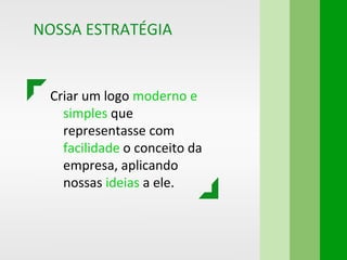 Criar um logo moderno e
simples que
representasse com
facilidade o conceito da
empresa, aplicando
nossas ideias a ele.
NOSSA ESTRATÉGIA
 