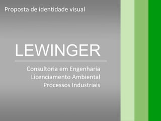 Proposta de identidade visual
LEWINGER
Consultoria em Engenharia
Licenciamento Ambiental
Processos Industriais
 