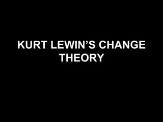 KURT LEWIN’S CHANGE
THEORY
 