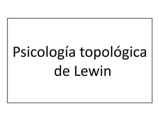 Psicología topológica
       de Lewin
 