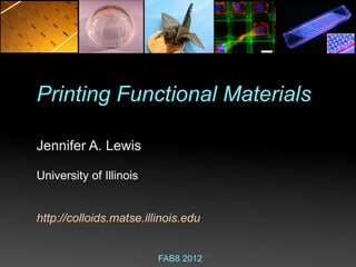 Polymer inks !
Printing Functional Materials

Jennifer A. Lewis

University of Illinois


http://colloids.matse.illinois.edu


                         FAB8 2012
 