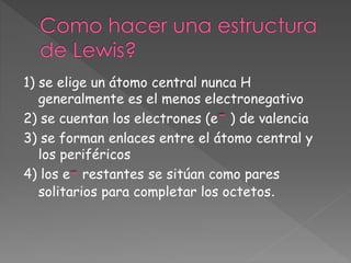 1) se elige un átomo central nunca H
generalmente es el menos electronegativo
2) se cuentan los electrones (e ) de valenci...