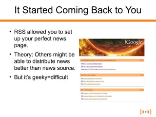 It Started Coming Back to You
• RSS allowed you to set
up your perfect news
page.
• Theory: Others might be
able to distri...