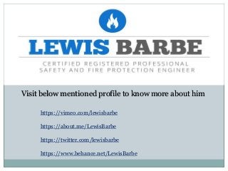 Visit below mentioned profile to know more about him
https://vimeo.com/lewisbarbe
https://about.me/LewisBarbe
https://twitter.com/lewisbarbe
https://www.behance.net/LewisBarbe
 
