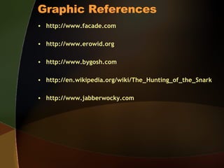 Graphic References http://www.facade.com http://www.erowid.org http://www.bygosh.com http://en.wikipedia.org/wiki/The_Hunting_of_the_Snark http://www.jabberwocky.com 