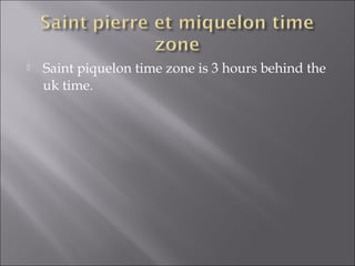  Saint piquelon time zone is 3 hours behind the
uk time.