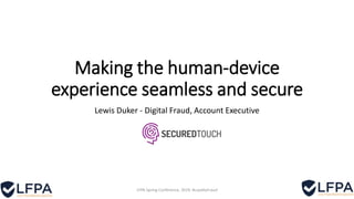 Making the human-device
experience seamless and secure
Lewis Duker - Digital Fraud, Account Executive
LFPA Spring Conference, 2019, #LoyaltyFraud
 