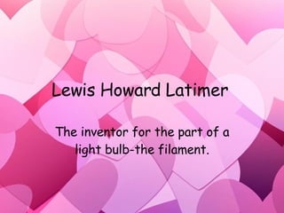 Lewis Howard Latimer  The inventor for the part of a light bulb-the filament. 