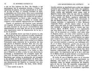 32 EL HOMBRE ESPIRITUAL LOS MINISTERIOS DEL ESPÍRITU 33
a ser un hijo legítimo de Dios. Ha llegado a ser
participante «de la naturaleza divina», y Cristo, «la
esperanza de gloria», ha sido engendrado en él. Sien-
do un hijo de Dios, es también heredero de Dios,
y coheredero con Cristo Jesús. Esta nueva naturaleza
divina ha sido implantada más hondamente en su ser
que la naturaleza humana que recibió de sus padres.
Tal transformación se lleva a c'abo cuando cree, y
nunca se repite; porque la Biblia no enseña nada
respecto a una segunda regeneración por el Espíritu.
Cuarto, el ministerio del Espíritu como morador
del creyente. El hecho de que ahora el Espíritu mora
en cada creyente es una de las características más
sobresalientes de esta edad. Es uno de los contrastes
más importantes entre la dispensación de la ley y
la de la gracia.2
Es el propósito divino que bajo la gracia la vida
del creyente se efectúe mediante el poder inquebran-
table del Espíritu. El cristiano no tiene más que con-
templar su completa impotencia o considerar cuida-
dosamente el énfasis dado a esta verdad en el Nuevo
Testamento para enterarse de la grandeza del don
que provee el Espíritu morador. Este don era con-
siderado por los primeros cristianos como un hecho
fundamental que caracterizaba el nuevo estado del
creyente. Durante el corto período cuando el evan-
gelio se predicaba únicamente a los judíos se dice
que el Espíritu se daba a todos los que obedecían la
invitación y mandamiento del evangelio según He-
chos 5:32. De igual manera, se hace hincapié, en las
Escrituras que relatan la predicación del evangelio
a los gentiles, al hecho trascendente de dicho don.
El Día de Pentecostés no podría repetirse: pero hubo
una demostración del Espíritu en conexión con esta
predicación a los gentiles. Sin duda, dicha demos-
2 Véase también la pág. 74.
tración exterior se manifestó para evitar que algunos
pensaran que el Espíritu no fue dado tan completa-
mente a ellos como a los judíos. Leemos: «Mientras
Pedro estaba aún hablando estas cosas, cayó el
Espíritu Santo sobre todos los que oían la palabra.
y los creyentes que eran de la circuncisión, cuantos
habían venido con Pedro, quedaron admirados de
que sobre los gentiles también fuese derramado el
don del Espíritu Santo: pues que los oían hablar en
lenguas extrañas, y engrandecer a Dios. Entonces
respondió Pedro: ¿Puede alguno vedar el uso de
agua, para que éstos no sean bautizados, los cuales
han recibido el Espíritu Santo lo mismo que nos-
otros?» (Hech. 10:44-47). Tocante a la explanación
que hizo Pedro de su ministerio a los gentiles, lee-
mos: «y al comenzar yo a hablar, cayó sobre ellos
el Espíritu Santo, así como sobre nosotros al prin-
cipio. Acordéme entonces de las palabras del Señor,
como había dicho: Juan en verdad bautizó con agua,
mas vosotros seréis bautizados con el Espíritu Santo.
Si pues Dios les concedió a ellos el mismo don que
nos concedió también a nosotros, que habíamos creí-
do en el Señor Jesucristo, ¿quién era yo para que
pudiese resistir a Dios?» (Hech. 11:15-17). Es evi-
dente que el don del Espíritu es la dádiva preciosa
de Dios a todos los que son salvos, aunque hay otros
factores relacionados con la plenitud del Espíritu
para poder. La importancia que se le da a este don
en la Biblia excede en gran manera a la importancia
que se le da generalmente por los cristianos.
El hecho de que el Espíritu mora en el creyente
no se revela por medio de ninguna experiencia; no
obstante, este hecho es el cimiento sobre el cual
dependen todos los demás ministerios del Espíritu
para el hijo de Dios. Es imposible comprender el
plan y la provisión de Dios para una vida de poder
y bendición, si uno ignora la revelación específica
32 EL HOMBRE ESPIRITUAL LOS MINISTERIOS DEL ESPÍRITU 33
a ser un hijo legítimo de Dios. Ha llegado a ser
participante «de la naturaleza divina», y Cristo, «la
esperanza de gloria», ha sido engendrado en él. Sien-
do un hijo de Dios, es también heredero de Dios,
y coheredero con Cristo Jesús. Esta nueva naturaleza
divina ha sido implantada más hondamente en su ser
que la naturaleza humana que recibió de sus padres.
Tal transformación se lleva a c'abo cuando cree, y
nunca se repite; porque la Biblia no enseña nada
respecto a una segunda regeneración por el Espíritu.
Cuarto, el ministerio del Espíritu como morador
del creyente. El hecho de que ahora el Espíritu mora
en cada creyente es una de las características más
sobresalientes de esta edad. Es uno de los contrastes
más importantes entre la dispensación de la ley y
la de la gracia.2
Es el propósito divino que bajo la gracia la vida
del creyente se efectúe mediante el poder inquebran-
table del Espíritu. El cristiano no tiene más que con-
templar su completa impotencia o considerar cuida-
dosamente el énfasis dado a esta verdad en el Nuevo
Testamento para enterarse de la grandeza del don
que provee el Espíritu morador. Este don era con-
siderado por los primeros cristianos como un hecho
fundamental que caracterizaba el nuevo estado del
creyente. Durante el corto período cuando el evan-
gelio se predicaba únicamente a los judíos se dice
que el Espíritu se daba a todos los que obedecían la
invitación y mandamiento del evangelio según He-
chos 5:32. De igual manera, se hace hincapié, en las
Escrituras que relatan la predicación del evangelio
a los gentiles, al hecho trascendente de dicho don.
El Día de Pentecostés no podría repetirse: pero hubo
una demostración del Espíritu en conexión con esta
predicación a los gentiles. Sin duda, dicha demos-
2 Véase también la pág. 74.
tración exterior se manifestó para evitar que algunos
pensaran que el Espíritu no fue dado tan completa-
mente a ellos como a los judíos. Leemos: «Mientras
Pedro estaba aún hablando estas cosas, cayó el
Espíritu Santo sobre todos los que oían la palabra.
y los creyentes que eran de la circuncisión, cuantos
habían venido con Pedro, quedaron admirados de
que sobre los gentiles también fuese derramado el
don del Espíritu Santo: pues que los oían hablar en
lenguas extrañas, y engrandecer a Dios. Entonces
respondió Pedro: ¿Puede alguno vedar el uso de
agua, para que éstos no sean bautizados, los cuales
han recibido el Espíritu Santo lo mismo que nos-
otros?» (Hech. 10:44-47). Tocante a la explanación
que hizo Pedro de su ministerio a los gentiles, lee-
mos: «y al comenzar yo a hablar, cayó sobre ellos
el Espíritu Santo, así como sobre nosotros al prin-
cipio. Acordéme entonces de las palabras del Señor,
como había dicho: Juan en verdad bautizó con agua,
mas vosotros seréis bautizados con el Espíritu Santo.
Si pues Dios les concedió a ellos el mismo don que
nos concedió también a nosotros, que habíamos creí-
do en el Señor Jesucristo, ¿quién era yo para que
pudiese resistir a Dios?» (Hech. 11:15-17). Es evi-
dente que el don del Espíritu es la dádiva preciosa
de Dios a todos los que son salvos, aunque hay otros
factores relacionados con la plenitud del Espíritu
para poder. La importancia que se le da a este don
en la Biblia excede en gran manera a la importancia
que se le da generalmente por los cristianos.
El hecho de que el Espíritu mora en el creyente
no se revela por medio de ninguna experiencia; no
obstante, este hecho es el cimiento sobre el cual
dependen todos los demás ministerios del Espíritu
para el hijo de Dios. Es imposible comprender el
plan y la provisión de Dios para una vida de poder
y bendición, si uno ignora la revelación específica
 