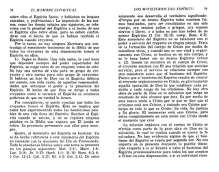 38 EL HOMBRE ESPIRITUAL LOS MINISTERIOS DEL ESPÍRITU 39
sobre ellos el Espíritu Santo; y hablaban en lenguas
extrañas, y profetizaban.» La imposición de las ma-
nos, como las demás señales que siguieron, se rela-
ciona con la plenitud del Espíritu o el hecho de que
el Espíritu vino sobre ellos; pero no deben confun-
dirse con el hecho de que ya habían recibido el
Espíritu cuando creyeron.
Por lo tanto, no hay ninguna' Escritura que con-
tradiga el consistente testimonio de la Biblia de que
todos los creyentes de esta dispensación tienen el
Espíritu en ellos.
b) Según la Razón. Una vida santa, la cual tiene
que depender siempre del poder capacitador del
Espíritu, se exige tanto de un creyente como de otro.
No hay una norma de vida para un grupo de cre-
yentes y otra norma para otro grupo de creyentes.
Si hubiera un hijo de Dios sin el Espíritu debiera
ser exento, con toda razón, de aquellas responsabili-
dades que anticipan el poder y la presencia del
Espíritu. El hecho de que Dios se dirige a todos
creyentes como si tuviesen el Espíritu es evidencia
poderosa de que en verdad lo tienen.
Por consiguiente, se puede concluir que todos los
creyentes tienen el Espíritu. Esto no implica que
todos han experimentado todas las bendiciones posi-
bles de una vida llena del Espíritu. Reciben al Espí-
ritu cuando se salvan, y no se registra ninguna
palabra en la Biblia que sugiera que El jamás se
retire. Su presencia permanece con ellos para siem-
pre.
Quinto, el ministerio del Espíritu en bautizar. Ya
se ha hecho referencia a este ministerio del Espíritu
en conexión con la discusión del Día de Pentecostés.
Toda la enseñanza bíblica sobre este tema se presenta
en los pasajes siguientes: Mat. 3:11; Marc. 1:8;
Luc. 3:16; Jn. 1:33; Hech. 1:5; 11:16; Rom. 6:3,4;
1 Coro 12:13; Gál. 3:27; EL 4:5; Col. 2:12. De estos
solamente uno desarrolla el verdadero significado:
<<Porque por un mismo Espíritu todos nosotros fui-
mos bautizados, para ser constituidos en uno solo
cuerpo, ora seamos judíos o griegos, ora seamos
siervos o libres; y a todos se nos hizo beber de un
mismo Espíritu» (1 Coro 12:13; comp. Rom. 6:3).
Este ministerio del Esp1ritu no se relaciona con el
poder o servicio del creyente en ningún pasaje. Trata
de la formación del cuerpo de Cristo por medio de
miembros vivos, y cuando uno se une vital y orgáni-
camente con Cristo, se bautiza en un solo cuerpo, y
se le hace baber «de un mismo Espíritu» (véase
v. 12). Siendo un miembro en el cuerpo de Cristo,
el creyente sostiene con El una relación que anticipa
servicio; pero el servicio se relaciona siempre con
otro ministerio antes que el bautismo del Espíritu.
Puesto que el bautismo del Espíritu resulta de colocar
al creyente orgánicamente en Cristo, es precisamente
aquella operación de Dios la que establece cada po-
sición y cada rango de los cristianos. No hay otra
obra de parte de Dios en la salvación que tenga un
resultado de más alcance que ésta. Es por medio de
esta nueva unión a Cristo por la que se dice que el
cristiano está «en Cristo», y estando «en Cristo» par-
ticipa de todo lo que es Cristo: Su vida, Su justicia
y Su gloria. El inconverso está «sin Cristo», pero
entra completamente en esta unión con Cristo desde
el momento que cree.
La relación orgánica con el cuerpo de Cristo se
efectúa como parte de la gran obra de Dios en la
salvación, la cual se realiza cuando se ejerce la fe
salvadora. No l:,J.ay evidencia alguna de que el bau-
tismo del Espíritu se repita por segunda vez. No nos
importa en la presente discusión la posible distin-
ción respecto a si se llevara a cabo el bautismo del
Espíritu provisionalmente para todos los que aceptan
a Cristo en esta dispensación, o si es individual cuan-
38 EL HOMBRE ESPIRITUAL LOS MINISTERIOS DEL ESPÍRITU 39
sobre ellos el Espíritu Santo; y hablaban en lenguas
extrañas, y profetizaban.» La imposición de las ma-
nos, como las demás señales que siguieron, se rela-
ciona con la plenitud del Espíritu o el hecho de que
el Espíritu vino sobre ellos; pero no deben confun-
dirse con el hecho de que ya habían recibido el
Espíritu cuando creyeron.
Por lo tanto, no hay ninguna' Escritura que con-
tradiga el consistente testimonio de la Biblia de que
todos los creyentes de esta dispensación tienen el
Espíritu en ellos.
b) Según la Razón. Una vida santa, la cual tiene
que depender siempre del poder capacitador del
Espíritu, se exige tanto de un creyente como de otro.
No hay una norma de vida para un grupo de cre-
yentes y otra norma para otro grupo de creyentes.
Si hubiera un hijo de Dios sin el Espíritu debiera
ser exento, con toda razón, de aquellas responsabili-
dades que anticipan el poder y la presencia del
Espíritu. El hecho de que Dios se dirige a todos
creyentes como si tuviesen el Espíritu es evidencia
poderosa de que en verdad lo tienen.
Por consiguiente, se puede concluir que todos los
creyentes tienen el Espíritu. Esto no implica que
todos han experimentado todas las bendiciones posi-
bles de una vida llena del Espíritu. Reciben al Espí-
ritu cuando se salvan, y no se registra ninguna
palabra en la Biblia que sugiera que El jamás se
retire. Su presencia permanece con ellos para siem-
pre.
Quinto, el ministerio del Espíritu en bautizar. Ya
se ha hecho referencia a este ministerio del Espíritu
en conexión con la discusión del Día de Pentecostés.
Toda la enseñanza bíblica sobre este tema se presenta
en los pasajes siguientes: Mat. 3:11; Marc. 1:8;
Luc. 3:16; Jn. 1:33; Hech. 1:5; 11:16; Rom. 6:3,4;
1 Coro 12:13; Gál. 3:27; EL 4:5; Col. 2:12. De estos
solamente uno desarrolla el verdadero significado:
<<Porque por un mismo Espíritu todos nosotros fui-
mos bautizados, para ser constituidos en uno solo
cuerpo, ora seamos judíos o griegos, ora seamos
siervos o libres; y a todos se nos hizo beber de un
mismo Espíritu» (1 Coro 12:13; comp. Rom. 6:3).
Este ministerio del Esp1ritu no se relaciona con el
poder o servicio del creyente en ningún pasaje. Trata
de la formación del cuerpo de Cristo por medio de
miembros vivos, y cuando uno se une vital y orgáni-
camente con Cristo, se bautiza en un solo cuerpo, y
se le hace baber «de un mismo Espíritu» (véase
v. 12). Siendo un miembro en el cuerpo de Cristo,
el creyente sostiene con El una relación que anticipa
servicio; pero el servicio se relaciona siempre con
otro ministerio antes que el bautismo del Espíritu.
Puesto que el bautismo del Espíritu resulta de colocar
al creyente orgánicamente en Cristo, es precisamente
aquella operación de Dios la que establece cada po-
sición y cada rango de los cristianos. No hay otra
obra de parte de Dios en la salvación que tenga un
resultado de más alcance que ésta. Es por medio de
esta nueva unión a Cristo por la que se dice que el
cristiano está «en Cristo», y estando «en Cristo» par-
ticipa de todo lo que es Cristo: Su vida, Su justicia
y Su gloria. El inconverso está «sin Cristo», pero
entra completamente en esta unión con Cristo desde
el momento que cree.
La relación orgánica con el cuerpo de Cristo se
efectúa como parte de la gran obra de Dios en la
salvación, la cual se realiza cuando se ejerce la fe
salvadora. No l:,J.ay evidencia alguna de que el bau-
tismo del Espíritu se repita por segunda vez. No nos
importa en la presente discusión la posible distin-
ción respecto a si se llevara a cabo el bautismo del
Espíritu provisionalmente para todos los que aceptan
a Cristo en esta dispensación, o si es individual cuan-
 