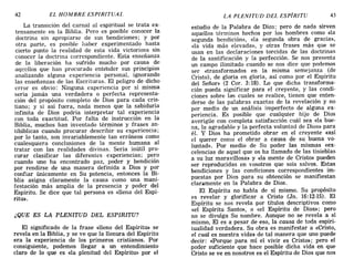 42 EL HOMBRE ESPIRITUAL LA PLENITUD DEL ESPÍRITU 43
La transición del carnal al espiritual se trata ex-
tensamente en la Biblia. Pero es posible conocer la
doctrina sin apropiarse de sus bendiciones; y por
otra parte, es posible haber experimentado hasta
cierto punto la realidad de esta vida victoriosa sin
conocer la doctrina correspondiente. Esta enseñanza
de la liberación ha sufrido mucho por causa de
aql~ellos que han procurado entebder sus principios
analizando alguna experiencia personal, ignorando
las enseñanzas de las Escrituras. El peligro de dicho
error es obvio: Ninguna experiencia por sí misma
sería jamás una verdadera o perfecta representa-
ción del propósito completo de Dios para cada cris-
tiano; y si así fuera, nada menos que la sabiduría
infinita de Dios podría interpretar tal experiencia
con toda exactitud. Por falta de instrucción en la
Biblia muchos han inventado términos y frases an-
tibíbli~as cuando procurar describir su experiencia;
por lo tanto, son invariablemente tan erróneos como
cualesquiera conclusiones de la mente humana al
tratar con las realidades divinas. Sería inútil pro-
curar clasificar las diferentes experiencias; pero
cuando uno ha encontrado paz, poder y bendición
por rendirse de una manera definida a Dios y por
confiar únicamente en Su potencia, entonces la Bi-
blia asigna claramente la causa como una mani-
festación más amplia de la presencia y poder del
Espíritu. Se dice que tal persona es «llena del Espí-
ritu:l).
¿QUE ES LA PLENITUD DEL ESPIRITU?
El significado de la frase «lleno del Espíritu» se
revela en la Biblia, y se ve que la llenura del Espíritu
era la experiencia de los primeros cristianos. Por
consiguiente, podemos llegar a un entendimiento
claro de lo que es «la plenitud del Espíritu» por el
estudio de la Palabra de Di03; pero de nada sirven
aquellos términos hechos por los hombres como.«la
segunda bendición», «la segunda obra de graCIa»,
«la vida más elevada», y otras frases más que se
usan en las declaraciones torcidas de las doctrinas
de la santificación y la perfección. Se nos presenta
un campo ilimitado cuan'do se nos dice que podemos
ser «transformados en la misma semejanza (de
Cristo), de gloria en gloria, así como por el Espíritu
del Señor» (2 Coro 3:18). Lo que dicha transforma-
ción pueda significar para el creyente, y las condi-
ciones sobre la-s cuales se realice, tienen que enten-
derse de las palabras exactas de la revelación y no
por medio de un análisis imperfecto de alguna ex-
periencia. Es posible que cualquier hijo de Dios
averigüe con completa satisfacción cuál sea «la bue-
na, la agradable y la perfecta voluntad de Dios» par~
él. y Dios ha prometido obrar en el creyente «aSI
el querer como el obrar a causa de su buena vo-
luntad». Por medio de Su poder las mismas «ex-
celencias de aquel que os ha llamado de las tinieblas
a su luz maravillosa» y «la mente de Cristo» pueden
ser reproducidas en vosotros que sois salvos. Estas
bendiciones y las condiciones correspondientes im-
puestas por Dios para su obtención se manifiestan
claramente en la Palabra de Dios.
El Espíritu no habla de sí mismo. Su propósito
es revelar y glorificar a Cristo (Jn. 16:12-15). El
Espíritu se nos revela por títulos descriptivos como
«el Espíritu Santo», o «el Espíritu de Dios»; pero
no se divulga Su nombre. Aunque no se revela a sí
mismo El es a pesar de eso, la causa de toda espiri-
tualid~d verdadera. Su obra es manifestar a «Cristo,
el cual es nuestra vida» de tal manera que uno puede
decir: <<Porque para mí el vivir es Cristo»; pero el
poder suficiente que hace posible dicha vida en que
Cristo se ve en nosotros es el Espíritu de Dios que nos
42 EL HOMBRE ESPIRITUAL LA PLENITUD DEL ESPÍRITU 43
La transición del carnal al espiritual se trata ex-
tensamente en la Biblia. Pero es posible conocer la
doctrina sin apropiarse de sus bendiciones; y por
otra parte, es posible haber experimentado hasta
cierto punto la realidad de esta vida victoriosa sin
conocer la doctrina correspondiente. Esta enseñanza
de la liberación ha sufrido mucho por causa de
aql~ellos que han procurado entebder sus principios
analizando alguna experiencia personal, ignorando
las enseñanzas de las Escrituras. El peligro de dicho
error es obvio: Ninguna experiencia por sí misma
sería jamás una verdadera o perfecta representa-
ción del propósito completo de Dios para cada cris-
tiano; y si así fuera, nada menos que la sabiduría
infinita de Dios podría interpretar tal experiencia
con toda exactitud. Por falta de instrucción en la
Biblia muchos han inventado términos y frases an-
tibíbli~as cuando procurar describir su experiencia;
por lo tanto, son invariablemente tan erróneos como
cualesquiera conclusiones de la mente humana al
tratar con las realidades divinas. Sería inútil pro-
curar clasificar las diferentes experiencias; pero
cuando uno ha encontrado paz, poder y bendición
por rendirse de una manera definida a Dios y por
confiar únicamente en Su potencia, entonces la Bi-
blia asigna claramente la causa como una mani-
festación más amplia de la presencia y poder del
Espíritu. Se dice que tal persona es «llena del Espí-
ritu:l).
¿QUE ES LA PLENITUD DEL ESPIRITU?
El significado de la frase «lleno del Espíritu» se
revela en la Biblia, y se ve que la llenura del Espíritu
era la experiencia de los primeros cristianos. Por
consiguiente, podemos llegar a un entendimiento
claro de lo que es «la plenitud del Espíritu» por el
estudio de la Palabra de Di03; pero de nada sirven
aquellos términos hechos por los hombres como.«la
segunda bendición», «la segunda obra de graCIa»,
«la vida más elevada», y otras frases más que se
usan en las declaraciones torcidas de las doctrinas
de la santificación y la perfección. Se nos presenta
un campo ilimitado cuan'do se nos dice que podemos
ser «transformados en la misma semejanza (de
Cristo), de gloria en gloria, así como por el Espíritu
del Señor» (2 Coro 3:18). Lo que dicha transforma-
ción pueda significar para el creyente, y las condi-
ciones sobre la-s cuales se realice, tienen que enten-
derse de las palabras exactas de la revelación y no
por medio de un análisis imperfecto de alguna ex-
periencia. Es posible que cualquier hijo de Dios
averigüe con completa satisfacción cuál sea «la bue-
na, la agradable y la perfecta voluntad de Dios» par~
él. y Dios ha prometido obrar en el creyente «aSI
el querer como el obrar a causa de su buena vo-
luntad». Por medio de Su poder las mismas «ex-
celencias de aquel que os ha llamado de las tinieblas
a su luz maravillosa» y «la mente de Cristo» pueden
ser reproducidas en vosotros que sois salvos. Estas
bendiciones y las condiciones correspondientes im-
puestas por Dios para su obtención se manifiestan
claramente en la Palabra de Dios.
El Espíritu no habla de sí mismo. Su propósito
es revelar y glorificar a Cristo (Jn. 16:12-15). El
Espíritu se nos revela por títulos descriptivos como
«el Espíritu Santo», o «el Espíritu de Dios»; pero
no se divulga Su nombre. Aunque no se revela a sí
mismo El es a pesar de eso, la causa de toda espiri-
tualid~d verdadera. Su obra es manifestar a «Cristo,
el cual es nuestra vida» de tal manera que uno puede
decir: <<Porque para mí el vivir es Cristo»; pero el
poder suficiente que hace posible dicha vida en que
Cristo se ve en nosotros es el Espíritu de Dios que nos
 