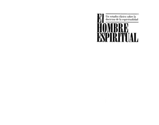 EIUn estudio clásico sobre la
doctrina de la espiritualidad
HOMBRE
~pmITUAL
EIUn estudio clásico sobre la
doctrina de la espiritualidad
HOMBRE
~pmITUAL
 