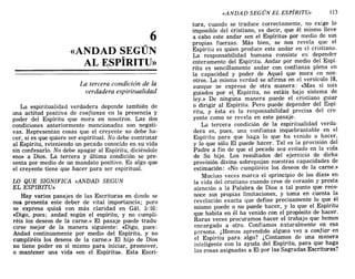 6
«ANDAD SEGÚN
AL ESPÍRITU»
La tercera condición de la
verdadera espiritualidad
La espiritualidad verdadera depende también de
una actitud positiva de confianza en la presencia y
poder del Espíritu que mora en nosotros. Las dos
condiciones anteriormente mencionadas son negati-
vas. Representan cosas que el creyente no debe ha-
cer, si es que quiere ser espiritual. No debe contristar
al Espíritu, reteniendo un pecado conocido en su vida
sin confesarlo. No debe apagar al Espíritu, diciéndole
«no» a Dios. La tercera y última condición se pre-
senta por medio de un mandato positivo. Es algo que
el creyente tiene que hacer para ser espiritual.
LO QUE SIGNIFICA «ANDAD SEGUN
EL ESPIRITU»
Hay varios pasajes de las Escrituras en donde se
nos presenta este deber de vital importancia; pero
se expresa quizá con más claridad en Gál. 5:16:
«Digo, pues; andad según el espíritu, y no cumpli-
réis los deseos de la carne.» El pasaje puede tradu-
cirse mejor de la manera siguiente: «Digo, pues:
Andad continuamente por medio del Espíritu, y no
cumplíréis los deseos de la carne.» El hijo de Dios
no tiene poder en sí mismo para iniciar, promover,
o mantener una vida «en el Espíritu». Esta Escri-
«ANDAD SEGÚN EL ESPÍRITU» 113
tura, cuando se traduce correctamente, no exige lo
imposible del cristiano, es decir, que él mismo lleve
a cabo este andar «en el Espíritu» por medio de sus
propias fuerzas. Más bien, se nos revela que el
Espíritu es quien produce este andar en el cristiano.
La responsabilidad humana consiste en depender
enteramente del Espíritu. Andar por medio del Espí-
ritu es sencillamente andar con confianza plena en
la capacidad y poder de Aquel que mora en nos-
otros. La misma verdad se afirma en el versículo 18,
aunque se expresa de otra manera: «Mas si sois
guiados por el Espíritu, no estáis bajo sistema de
ley.» De ningúna manera puede el cristiano guiar
o dirigir al Espíritu. Pero puede depender del Espí-
ritu, y ésta es la responsabilidad precisa del cre-
yente como se revela en este pasaje.
La tercera condición de la espiritualidad verda-
dera es, pues, una confianza inquebrantable en el
Espíritu para que haga lo que ha venido a hacer,
y lo que sólo El puede hacer. Tal es la provisión del
Padre a fin de que el pecado sea evitado en la vida
de Su hijo. Los resultados del ejercicio de dicha
provisión divina sobrepujan nuestras capacidades de
estimación: «No cumpliréis los deseos de la carne.»
Muchas veces marca el «principio de los días» en
la vida del cristiano cuando cree de corazón y presta
atención a la Palabra de Dios a tal punto que reco-
noce sus propias limitaciones, y toma en cuenta la
revelación exacta que define precisamente lo que él
mismo puede o no puede hacer, y lo que el Espíritu
que habita en él ha venido con el propósito de hacer.
Raras veces procuramos hacer el trabajo que hemos
encargado a otro. Confiamos naturalmente en esa
persona. ¿Hemos aprendido alguna vez a confiar en
el Espíritu para algo? ¿Contamos de una manera
inteligente con la ayuda del Espíritu, para que haga
las cosas asignadas a El por las Sagradas Escrituras?
6
«ANDAD SEGÚN
AL ESPÍRITU»
La tercera condición de la
verdadera espiritualidad
La espiritualidad verdadera depende también de
una actitud positiva de confianza en la presencia y
poder del Espíritu que mora en nosotros. Las dos
condiciones anteriormente mencionadas son negati-
vas. Representan cosas que el creyente no debe ha-
cer, si es que quiere ser espiritual. No debe contristar
al Espíritu, reteniendo un pecado conocido en su vida
sin confesarlo. No debe apagar al Espíritu, diciéndole
«no» a Dios. La tercera y última condición se pre-
senta por medio de un mandato positivo. Es algo que
el creyente tiene que hacer para ser espiritual.
LO QUE SIGNIFICA «ANDAD SEGUN
EL ESPIRITU»
Hay varios pasajes de las Escrituras en donde se
nos presenta este deber de vital importancia; pero
se expresa quizá con más claridad en Gál. 5:16:
«Digo, pues; andad según el espíritu, y no cumpli-
réis los deseos de la carne.» El pasaje puede tradu-
cirse mejor de la manera siguiente: «Digo, pues:
Andad continuamente por medio del Espíritu, y no
cumplíréis los deseos de la carne.» El hijo de Dios
no tiene poder en sí mismo para iniciar, promover,
o mantener una vida «en el Espíritu». Esta Escri-
«ANDAD SEGÚN EL ESPÍRITU» 113
tura, cuando se traduce correctamente, no exige lo
imposible del cristiano, es decir, que él mismo lleve
a cabo este andar «en el Espíritu» por medio de sus
propias fuerzas. Más bien, se nos revela que el
Espíritu es quien produce este andar en el cristiano.
La responsabilidad humana consiste en depender
enteramente del Espíritu. Andar por medio del Espí-
ritu es sencillamente andar con confianza plena en
la capacidad y poder de Aquel que mora en nos-
otros. La misma verdad se afirma en el versículo 18,
aunque se expresa de otra manera: «Mas si sois
guiados por el Espíritu, no estáis bajo sistema de
ley.» De ningúna manera puede el cristiano guiar
o dirigir al Espíritu. Pero puede depender del Espí-
ritu, y ésta es la responsabilidad precisa del cre-
yente como se revela en este pasaje.
La tercera condición de la espiritualidad verda-
dera es, pues, una confianza inquebrantable en el
Espíritu para que haga lo que ha venido a hacer,
y lo que sólo El puede hacer. Tal es la provisión del
Padre a fin de que el pecado sea evitado en la vida
de Su hijo. Los resultados del ejercicio de dicha
provisión divina sobrepujan nuestras capacidades de
estimación: «No cumpliréis los deseos de la carne.»
Muchas veces marca el «principio de los días» en
la vida del cristiano cuando cree de corazón y presta
atención a la Palabra de Dios a tal punto que reco-
noce sus propias limitaciones, y toma en cuenta la
revelación exacta que define precisamente lo que él
mismo puede o no puede hacer, y lo que el Espíritu
que habita en él ha venido con el propósito de hacer.
Raras veces procuramos hacer el trabajo que hemos
encargado a otro. Confiamos naturalmente en esa
persona. ¿Hemos aprendido alguna vez a confiar en
el Espíritu para algo? ¿Contamos de una manera
inteligente con la ayuda del Espíritu, para que haga
las cosas asignadas a El por las Sagradas Escrituras?
 