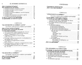 CAPITULO 5
"NO APAGUÉIS AL ESPÍRITU" .
La segunda condición de la verdadera espiritualidad
¿Qué es lo que apaga al Espíritu? .
La vida ofrecida o rendida .
Cristo, el modelo .
¿Qué es la plenitud del Espíritu? .
Siete manifestaciones del Espíritu .
1. El Espíritu produce un carácter cristiano .
2. El Espíritu produce servicio cristiano .
3. El Espíritu enseña .
4. El Espíritu promueve alabanza y acción de gracias .
5. El Espíritu guía .
6. El Espíritu da testimonio con nuestro espíritu .
7. El Espíritu intercede por nosotros .
Lo que es y lo que no es la espiritualidad .
La espiritualidad, un triunfo de la gracia .
CAPITULO 4
"NO CONTRISTÉIS AL ESPÍRITU SANTO" .
La primera condición de la verdadera espiritualidad
¿Qué es lo que contrista al Espíritu? .
El remedio de las consecuencias del pecado .
Los siete pasajes principales .
1. Sólo Cristo puede limpiar de pecado (Jn. 13:1-11) .
2. La confesión es la única condición de comunión,
perdón y limpiamiento (1 Jn. 1:1; 2:2) .
3. Juzgándose a sí mismo se evita el castIgo
(1 Ca. 11:31-32) ..
4. El castigo constituye la corrección y la disciplina de su
hijo pecador (He. 12:3-15) .
5. Un ejemplo de arrepentimiento cristiano
(2 Ca. 7:8-11) .
6. El arrepentimiento, confesión y restauración de un santo
del Antiguo Testamento (Sal. 51:1-19) , .. , .
7. La triple parábola ilustrativa de los Evangelios
(Lc. 15:1-32) .
161
116
112
7
108
11I
112
115
119
122
124
126
128
131
131
133
136
142
152
154
159
159
161
161
162
163
164
165
Conociendo la voluntad de Dios
¿Qué es una vida de sacrificio? .
..........................
CONTENIDO
CAPITULO 6
"ANDAD SEGÚN EL ESPÍRITU" .
La tercera condición de la verdadera espiritualidad
Lo que significa «Andad según el Espíritu» .
Tres razones por qué confiar en el Espíritu .
l. Las normas celestiales e inalcanzables de vida en
contraste con las normas del mundo
2. El cristi'ano afronta un adversario que 'd~~i~~' .
el mundo .
3. La naturaleza adámica
La doctrina de la perf~~~i~;n' . : : : : : : : : : : : : : : : : : : : : :
La doctrina de la santificación
La doctrina de la naturaleza adá~ic~' .
1. ¿De qué fuente procede el pecado e~'~I' .
Hi!'~~;n~io.s. : : : : : : : : : : : : : : : : : : : : : : : : : : : : : : : :
"El hombre viejo» .
"Pecadm>
La muerte de'l'c'r~~~~;;~~~.C~i's;~' : : : : : : : : : : : : : :
Un resumen
2. El remedio di;i~~' : : : : : : : : : : : : : : : : : : : : : : : : : : : :
Dos teorías: la erradicación, o el
control divino .............................
¿Qué es la espiritualidad? .
CAPITULO 7
UNA ANALOGÍA Y LA CONCLUSIÓN ..
Una analogía: La salvación de la penalidad del pecado
con la salvación del poder del pecado .' .
l. El estado del que necesita ser salvo
2. El objeto e ideal divinos en la salvaciÓ~' .
3. La salvación es de Dios sólo .
4. Dios puede salvar únicamente'~~;~~¿o'd~' .
la cruz .
5. La salvación es por la fe .
89
89
88
85
78
83
78
79
81
81
86
99
42
47
47
55
61
63
64
65
67
67
70
99
100
103
EL HOMBRE ESPIRITUAL6
CAPITULO 5
"NO APAGUÉIS AL ESPÍRITU" .
La segunda condición de la verdadera espiritualidad
¿Qué es lo que apaga al Espíritu? .
La vida ofrecida o rendida .
Cristo, el modelo .
¿Qué es la plenitud del Espíritu? .
Siete manifestaciones del Espíritu .
1. El Espíritu produce un carácter cristiano .
2. El Espíritu produce servicio cristiano .
3. El Espíritu enseña .
4. El Espíritu promueve alabanza y acción de gracias .
5. El Espíritu guía .
6. El Espíritu da testimonio con nuestro espíritu .
7. El Espíritu intercede por nosotros .
Lo que es y lo que no es la espiritualidad .
La espiritualidad, un triunfo de la gracia .
CAPITULO 4
"NO CONTRISTÉIS AL ESPÍRITU SANTO" .
La primera condición de la verdadera espiritualidad
¿Qué es lo que contrista al Espíritu? .
El remedio de las consecuencias del pecado .
Los siete pasajes principales .
1. Sólo Cristo puede limpiar de pecado (Jn. 13:1-11) .
2. La confesión es la única condición de comunión,
perdón y limpiamiento (1 Jn. 1:1; 2:2) .
3. Juzgándose a sí mismo se evita el castIgo
(1 Ca. 11:31-32) ..
4. El castigo constituye la corrección y la disciplina de su
hijo pecador (He. 12:3-15) .
5. Un ejemplo de arrepentimiento cristiano
(2 Ca. 7:8-11) .
6. El arrepentimiento, confesión y restauración de un santo
del Antiguo Testamento (Sal. 51:1-19) , .. , .
7. La triple parábola ilustrativa de los Evangelios
(Lc. 15:1-32) .
161
116
112
7
108
11I
112
115
119
122
124
126
128
131
131
133
136
142
152
154
159
159
161
161
162
163
164
165
Conociendo la voluntad de Dios
¿Qué es una vida de sacrificio? .
..........................
CONTENIDO
CAPITULO 6
"ANDAD SEGÚN EL ESPÍRITU" . .
La tercera condición de la verdadera espiritualidad
Lo que significa «Andad según el Espíritu» .
Tres razones por qué confiar en el Espíritu .
l. Las normas celestiales e inalcanzables de vida en
contraste con las normas del mundo
2. El cristi'ano afronta un adversario que 'd~~i~~' .
el mundo .
3. La naturaleza adámica
La doctrina de la perf~~~i~;n' . : : : : : : : : : : : : : : : : : : : : :
La doctrina de la santificación
La doctrina de la naturaleza adá~ic~' .
1. ¿De qué fuente procede el pecado e~'~I' .
Hi!'~~;n~io.s. : : : : : : : : : : : : : : : : : : : : : : : : : : : : : : : :
"El hombre viejo» .
"Pecadm>
~a muerte de'l'c'r~~~~;;~~~.C~i's;~' : : : : : : : : : : : : : :
Un resumen .
2. El remedio divino .
Dos teorías: la erradicación, o el
control divino .
¿Qué es la espiritualidad? .
CAPITULO 7
UNA ANALOGÍA Y LA CONCLUSIÓN .
Una analogía: La salvación de la penalidad del pecado
con la salvación del poder del pecado .' .
l. El estado del que necesita ser salvo
2. El objeto e ideal divinos en la salvaciÓ~' .
3. La salvación es de Dios sólo . . .
4. Dios puede salvar únicamente ~~; ~~¿o'd~ .
la cruz .
5. La salvación es por la fe :
89
89
88
85
78
83
78
79
81
81
86
99
42
47
47
55
61
63
64
65
67
67
70
99
100
103
EL HOMBRE ESPIRITUAL6
 