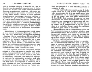 168 EL HOMBRE ESPIRITUAL UNA ANALOG1A y LA CONCLUSIÓN 169
tudes y acciones humanas en relación con Dios se
describen con demasiada frecuencia como si fueran
«perfectas»: se usan tales frases como «rendimiento
absoluto», «consagración completa», y «devoción per-
fecta». Recordemos que muchas veces desde el punto
de vista divino, nuestra fidelidad en llenar los requi-
sitos claramente trazados para una vida espiritual es
imperfecta. Lo que Dios provee y otorga a Sus hijos
se caracteriza por la perfección más completa y di-
vina; pero nuestro ajuste es humano, y por lo gene-
ral, capaz de mejorarse. El hecho de nuestra posible
liberación del pecado, que depende únicamente de El,
es inmutable. Gozaremos del poder de Dios en todo
instante a medida que le permitamos proporcionár-
noslo.
Normalmente el cristiano espiritual estará ocupa-
do en el servicio efectivo del Señor, pero ésta no es
una regla fija. Basta saber que estamos entregados
y listos para llevar a cabo lo que El nos indique. El
«reposo en el Señor» que trae tranquilidad al alma
es una de las victorias indispensables en la vida
espiritual. Dijo el Señor: «Venid vosotros mismos
aparte a un lugar desierto, y descansad un poco.»
Somos tan espirituales mientras descansamos, juga-
mos, dormimos o estamos incapacitados, si esa es la
voluntad de Dios, como cuando le servimos.
La vida espiritual no es una vida pasiva, aunque
consiste en cesar todo esfuerzo humano para alcan-
zar los ideales espirituales y aprender a vivir y ser-
vir en el poder de Dios. Por esa razón se juzga mal,
al considerarla como una vida negativa e inactiva.
Al contrario, la espiritualidad verdadera está lejos
de parecerse al «quietismo». Es una vida más activa
aún, más amplia y vital porque es impulsada por el
poder ilimitado de Dios. Los cristianos espirituales
fácilmente terminarán el día con sus fuerzas aba-
tidas. Se cansarán en la obra del Señor, pero no se
cansarán de ella.
La vida espiritual nunca estará exenta de tenta-
ciones; «mas fiel es Dios, el cual no permitirá que
seáis tentados más allá de lo que podáis sufrir; sino
que, juntamente con la tentación, proveerá también
la vía de escape, para que podáis sobrellevarla»
(l COI'. 10:13). Esta promesa, de acuerdo con toda
la Escritura, nos enseña de una manera clara que las
tentaciones son comunes «a los hombres» y nos ame-
nazan a todos, pero Dios nos ha provisto tilla vía
de escape. No es necesario que el hijo de Dios se
rinda a la tentación. Siempre existe la posibilidad
del pecado, pero nunca su necesidad.
Bien se ha dicho que los creyentes espirituales son
honrados con un puesto en la primera trinchera para
pelear contra el mal. Allí se sienten los ataques más
feroces del enemigo, pero tienen el privilegio de
contemplar su aplastante derrota. Tan abundante
es el poder infinito de Dios, y en la misma medida
el creyente espiritual es honrado.
Cualquier pretensión no real ni sincera es un estor-
bo a la espiritualidad verdadera. Todo lo que tenga
sabor a «postura religiosa» es dañino. A veces, el
que ha sido cambiado del estado natural al espiri-
tual, necesita volver a cultivar la naturalidad, es
decir, la naturalidad en la personalidad y en la vida.
La verdadera vida espiritual es tan amplia que nos
permite vivir muy cerca de toda clase de gente sin
que nos apartemos de Dios. La espiritualidad im-
pide el pecado, pero no debe impedir la amistad y
confianza de lQs pecadores (Luc. 15:1). ¿Quién puede
ver las faltas de otros sino la persona con visión
espiritual? Por esta razón los tales necesitan aún
más del poder divino para guardarlos de un espíritu
crítico y censuratorio que muchas veces tiene cen-
secuencias tristes. Debemos estudiar detenidamente
168 EL HOMBRE ESPIRITUAL UNA ANALOG1A y LA CONCLUSIÓN 169
tudes y acciones humanas en relación con Dios se
describen con demasiada frecuencia como si fueran
«perfectas»: se usan tales frases como «rendimiento
absoluto», «consagración completa», y «devoción per-
fecta». Recordemos que muchas veces desde el punto
de vista divino, nuestra fidelidad en llenar los requi·
sitos claramente trazados para una vida espiritual es
imperfecta. Lo que Dios provee y otorga a Sus hijos
se caracteriza por la perfección más completa y di-
vina; pero nuestro ajuste es humano, y por lo gene-
ral, capaz de mejorarse. El hecho de nuestra posible
liberación del pecado, que depende únicamente de El,
es inmutable. Gozaremos del poder de Dios en todo
instante a medida que le permitamos proporcionár-
noslo.
Normalmente el cristiano espiritual estará ocupa-
do en el servicio efectivo del Señor, pero ésta no es
una regla fija. Basta saber que estamos entregados
y listos para llevar a cabo lo que El nos indique. El
«reposo en el Señor» que trae tranquilidad al alma
es una de las victorias indispensables en la vida
espiritual. Dijo el Señor: «Venid vosotros mismos
aparte a un lugar desierto, y descansad un poco.»
Somos tan espirituales mientras descansamos, juga-
mos, dormimos o estamos incapacitados, si esa es la
voluntad de Dios, como cuando le servimos.
La vida espiritual no es una vida pasiva, aunque
consiste en cesar todo esfuerzo humano para alcan-
zar los ideales espirituales y aprender a vivir y ser-
vir en el poder de Dios. Por esa razón se juzga mal,
al considerarla como una vida negativa e inactiva.
Al contrario, la espiritualidad verdadera está lejos
de parecerse al «quietismo». Es una vida más activa
aún, más amplia y vital porque es impulsada por el
poder ilimitado de Dios. Los cristianos espirituales
fácilmente terminarán el día con sus fuerzas aba-
tidas. Se cansarán en la obra del Señor, pero no se
cansarán de ella.
La vida espiritual nunca estará exenta de tenta-
ciones; «mas fiel es Dios, el cual no permitirá que
seáis tentados más allá de lo que podáis sufrir; sino
que, juntamente con la tentación, proveerá también
la vía de escape, para que podáis sobrellevarla»
(l COI'. 10:13). Esta promesa, de acuerdo con toda
la Escritura, nos enseña de una manera clara que las
tentaciones son comunes «a los hombres» y nos ame-
nazan a todos, pero Dios nos ha provisto tilla vía
de escape. No es necesario que el hijo de Dios se
rinda a la tentación. Siempre existe la posibilidad
del pecado, pero nunca su necesidad.
Bien se ha dicho que los creyentes espirituales son
honrados con un puesto en la primera trinchera para
pelear contra el mal. Allí se sienten los ataques más
feroces del enemigo, pero tienen el privilegio de
contemplar su aplastante derrota. Tan abundante
es el poder infinito de Dios, y en la misma medida
el creyente espiritual es honrado.
Cualquier pretensión no real ni sincera es un estor-
bo a la espiritualidad verdadera. Todo lo que tenga
sabor a «postura religiosa» es dañino. A veces, el
que ha sido cambiado del estado natural al espiri-
tual, necesita volver a cultivar la naturalidad, es
decir, la naturalidad en la personalidad y en la vida.
La verdadera vida espiritual es tan amplia que nos
permite vivir muy cerca de toda clase de gente sin
que nos apartemos de Dios. La espiritualidad im-
pide el pecado, pero no debe impedir la amistad y
confianza de lQs pecadores (Luc. 15:1). ¿Quién puede
ver las faltas de otros sino la persona con visión
espiritual? Por esta razón los tales necesitan aún
más del poder divino para guardarlos de un espíritu
crítico y censuratorio que muchas veces tiene cen-
secuencias tristes. Debemos estudiar detenidamente
 
