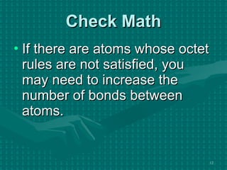 Check Math If there are atoms whose octet rules are not satisfied, you may need to increase the number of bonds between atoms. 