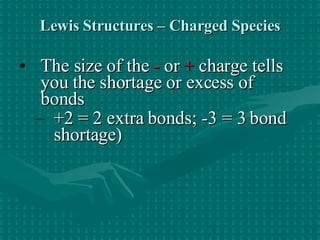 Lewis Structures – Charged Species The size of the  -  or  +  charge tells you the shortage or excess of bonds +2 = 2 extra bonds; -3 = 3 bond shortage) 