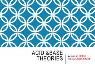 ACID &BASE
THEORIES
Lesson 2: LEWIS
ACIDS AND BASES
 