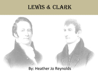 Lewis & Clark By: Heather Jo Reynolds 