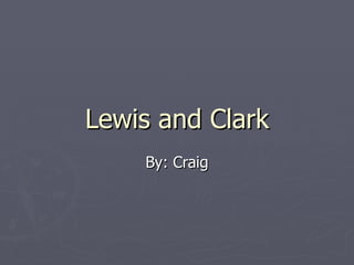 Lewis and Clark By: Craig 