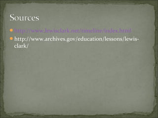 http://www.lewisclark.net/timeline/index.html
http://www.archives.gov/education/lessons/lewis-
clark/
 
