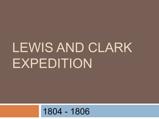 LEWIS AND CLARK
EXPEDITION
1804 - 1806
 