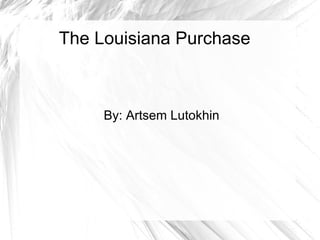 The Louisiana Purchase



     By: Artsem Lutokhin
 