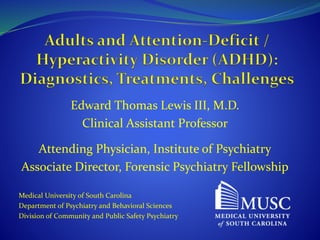 Edward Thomas Lewis III, M.D.
Clinical Assistant Professor
Attending Physician, Institute of Psychiatry
Associate Director, Forensic Psychiatry Fellowship
Medical University of South Carolina
Department of Psychiatry and Behavioral Sciences
Division of Community and Public Safety Psychiatry
 