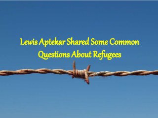 Lewis Aptekar Shared Some Common
Questions About Refugees
 