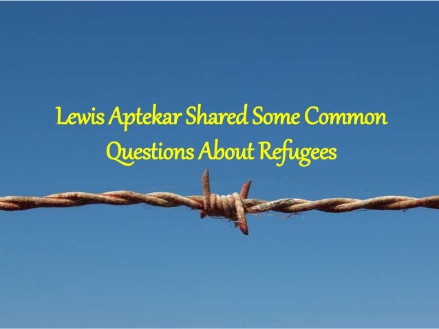 Lewis Aptekar Shared Some Common
Questions About Refugees
 