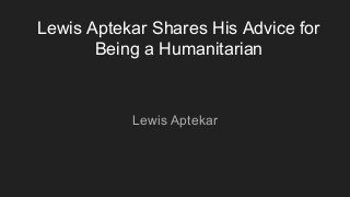 Lewis Aptekar Shares His Advice for
Being a Humanitarian
Lewis Aptekar
 