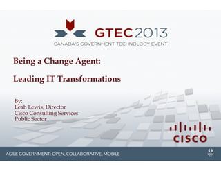 Being a Change Agent:
Leading IT Transformations
By:
Leah Lewis, Director
Cisco Consulting Services
Public Sector
 
