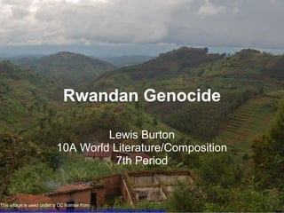 Rwandan Genocide
Lewis Burton
10A World Literature/Composition
7th Period
This image is used under a CC license from
http://www.flickr.com/photos/melanieandjohn/1313908806/sizes/o/in/photostream/
 