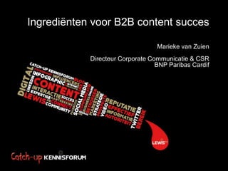 Ingrediënten voor B2B content succes

                                  Marieke van Zuien
            Directeur Corporate Communicatie & CSR
                                  BNP Paribas Cardif
 