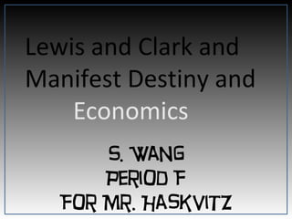 Lewis and Clark and
Manifest Destiny and
Economics
S. Wang
Period F
For Mr. Haskvitz
 