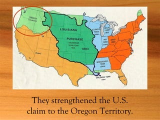They strengthened the U.S.
claim to the Oregon Territory.
 