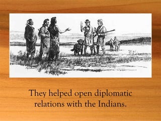 They helped open diplomatic
relations with the Indians.
 