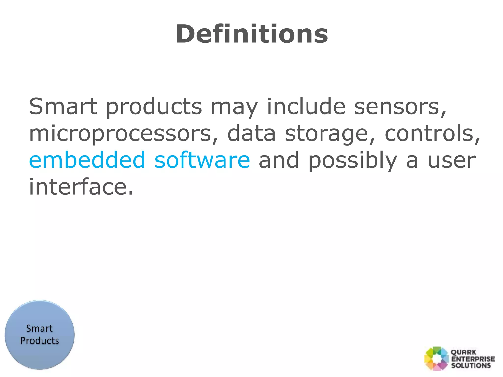 Definitions
Smart products may include sensors,
microprocessors, data storage, controls,
embedded software and possibly a user
interface.
 
